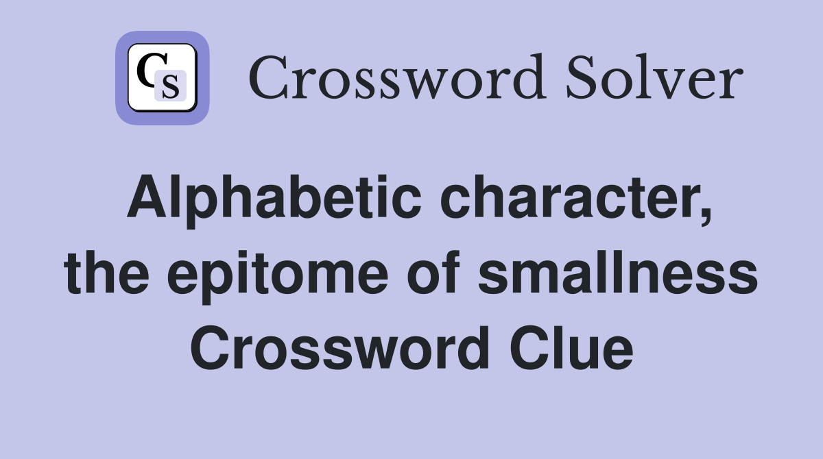 Alphabetic character, the epitome of smallness Crossword Clue Answers